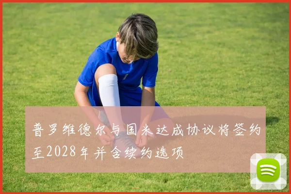 普罗维德尔与国米达成协议将签约至2028年并含续约选项