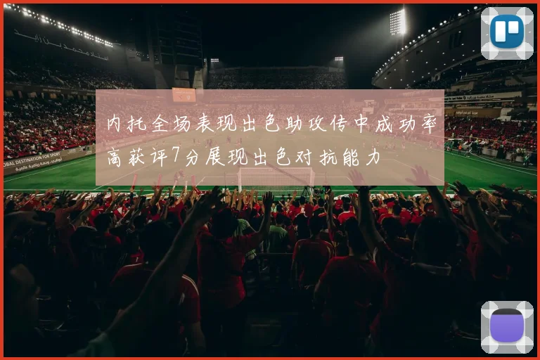 内托全场表现出色助攻传中成功率高获评7分展现出色对抗能力