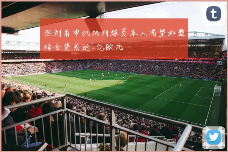 热刺看中托纳利球员本人渴望加盟转会费或达1亿欧元