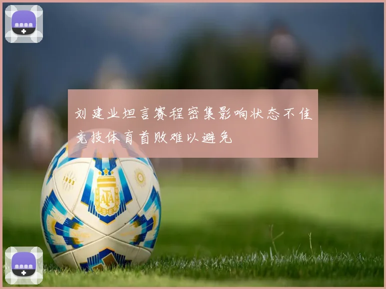刘建业坦言赛程密集影响状态不佳竞技体育首败难以避免