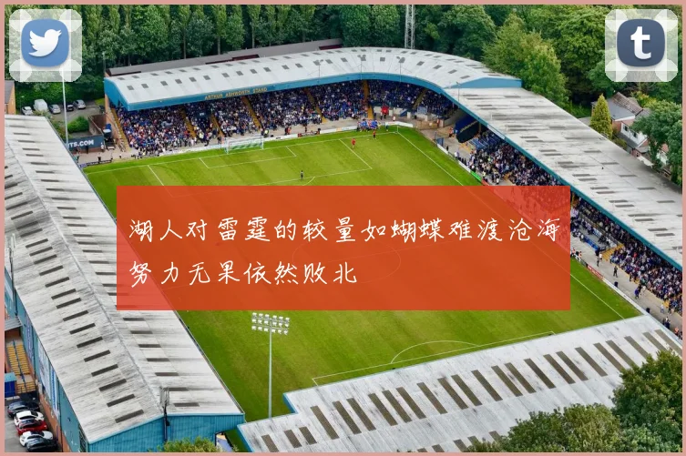 湖人对雷霆的较量如蝴蝶难渡沧海努力无果依然败北